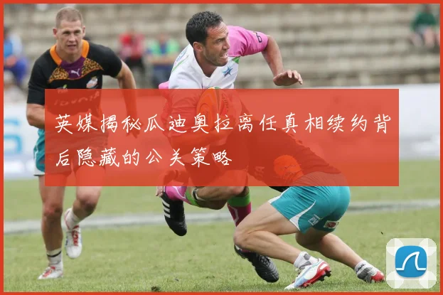英媒揭秘瓜迪奥拉离任真相续约背后隐藏的公关策略