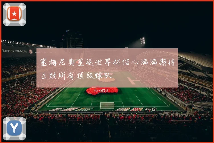 塞梅尼奥重返世界杯信心满满期待击败所有顶级球队