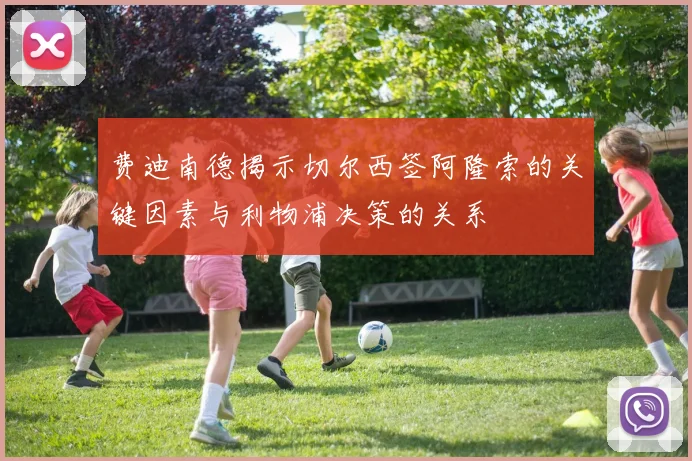 费迪南德揭示切尔西签阿隆索的关键因素与利物浦决策的关系