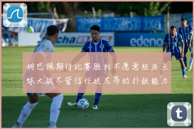 姆巴佩期待比赛胜利不愿意经历点球大战尽管信任迈尼昂的扑救能力