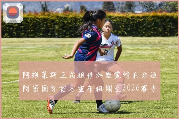 阿维莱斯正式租借加盟蒙特利尔迈阿密国际官方宣布租期至2026赛季结束