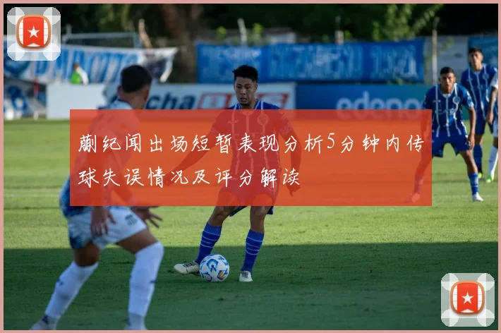 蒯纪闻出场短暂表现分析5分钟内传球失误情况及评分解读