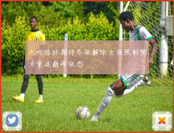 杰伦格林期待尽快解除出场限制努力重返巅峰状态