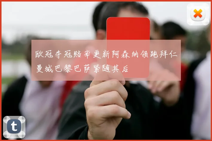 欧冠夺冠赔率更新阿森纳领跑拜仁曼城巴黎巴萨紧随其后