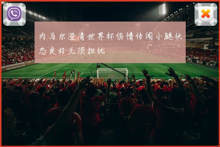 内马尔澄清世界杯伤情传闻小腿状态良好无须担忧
