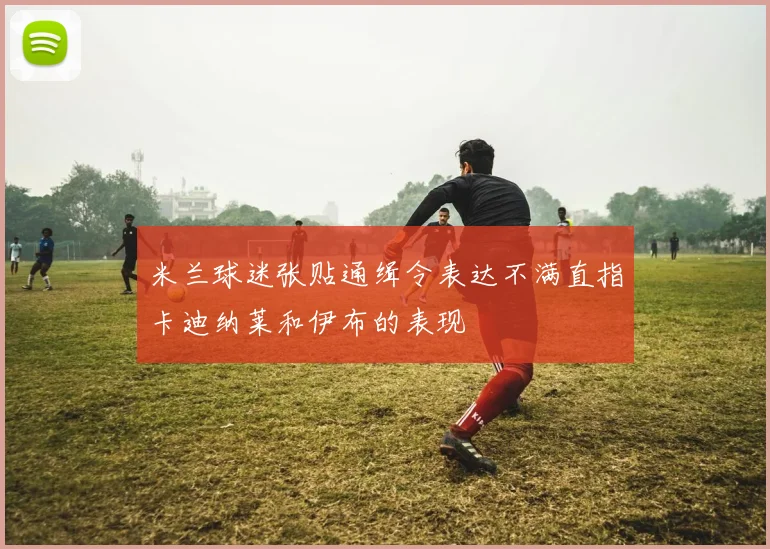 米兰球迷张贴通缉令表达不满直指卡迪纳莱和伊布的表现